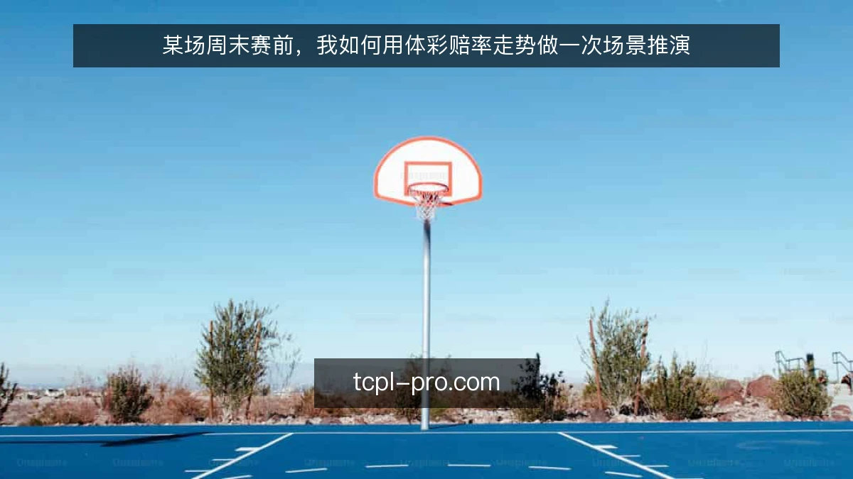 某场周末赛前，我如何用体彩赔率走势做一次场景推演