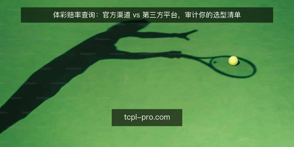 体彩赔率查询：官方渠道 vs 第三方平台，审计你的选型清单 — 为什么现在要审计体彩赔率查询选型 配图